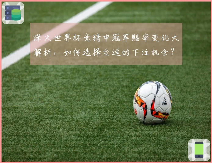 烽火世界杯竞猜中冠军赔率变化大解析,如何选择合适的下注机会?